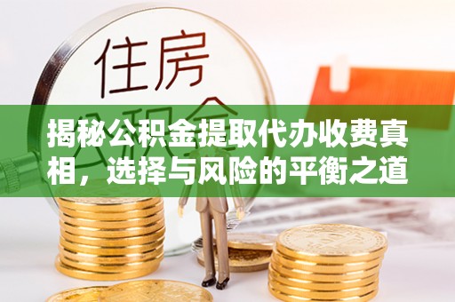 爱辉揭秘公积金提取代办收费真相，选择与风险的平衡之道
