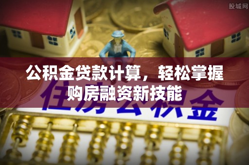 爱辉公积金贷款计算，轻松掌握购房融资新技能