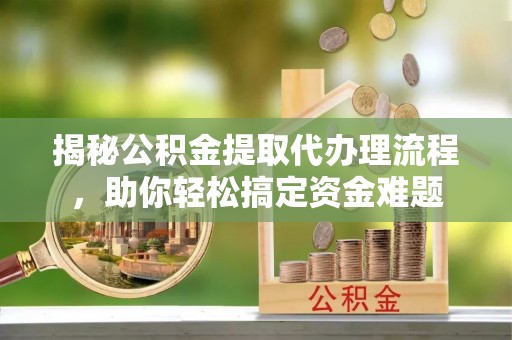 爱辉揭秘公积金提取代办理流程，助你轻松搞定资金难题