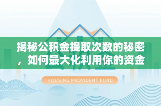 爱辉揭秘公积金提取次数的秘密，如何最大化利用你的资金