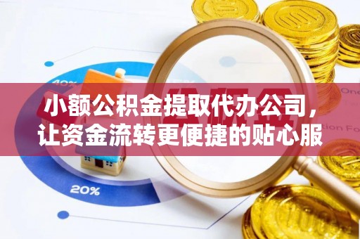 爱辉小额公积金提取代办公司，让资金流转更便捷的贴心服务