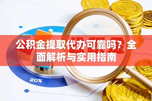爱辉公积金提取代办可靠吗？全面解析与实用指南