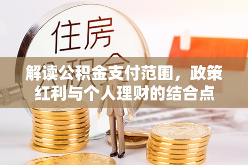 爱辉解读公积金支付范围，政策红利与个人理财的结合点