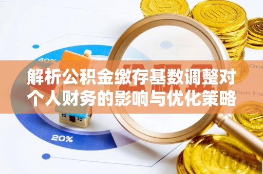 爱辉解析公积金缴存基数调整对个人财务的影响与优化策略