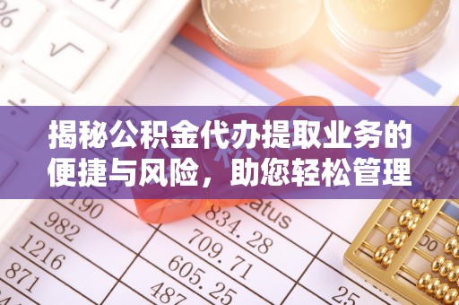 爱辉揭秘公积金代办提取业务的便捷与风险，助您轻松管理个人财务