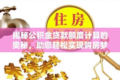 爱辉揭秘公积金贷款额度计算的奥秘，助您轻松实现购房梦想