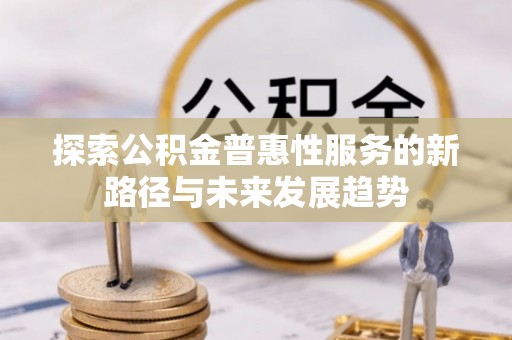 爱辉探索公积金普惠性服务的新路径与未来发展趋势