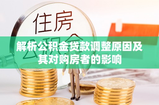 爱辉解析公积金贷款调整原因及其对购房者的影响