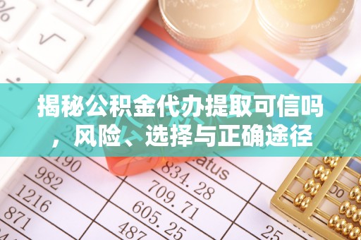 爱辉揭秘公积金代办提取可信吗，风险、选择与正确途径