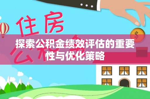 爱辉探索公积金绩效评估的重要性与优化策略