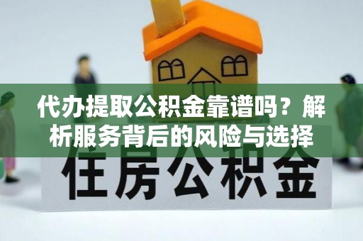 爱辉代办提取公积金靠谱吗？解析服务背后的风险与选择