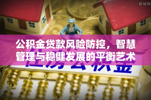爱辉公积金贷款风险防控，智慧管理与稳健发展的平衡艺术