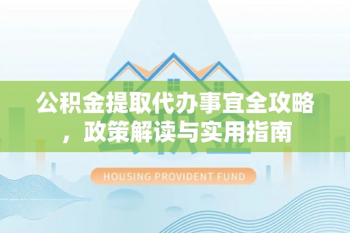 爱辉公积金提取代办事宜全攻略，政策解读与实用指南