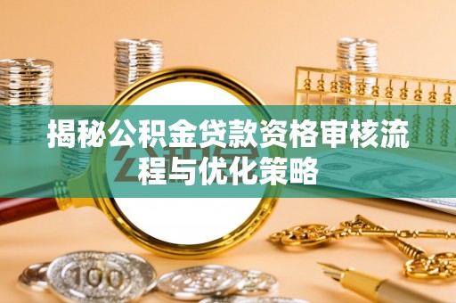 爱辉揭秘公积金贷款资格审核流程与优化策略