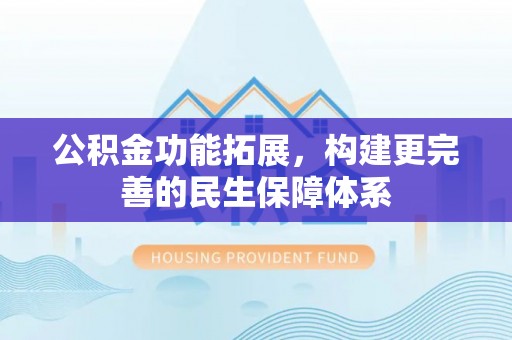 爱辉公积金功能拓展，构建更完善的民生保障体系