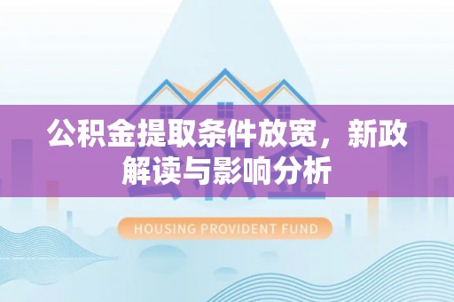 爱辉公积金提取条件放宽，新政解读与影响分析