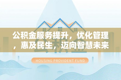 爱辉公积金服务提升，优化管理，惠及民生，迈向智慧未来