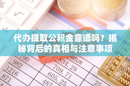 爱辉代办提取公积金靠谱吗？揭秘背后的真相与注意事项