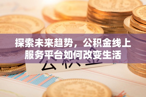 爱辉探索未来趋势，公积金线上服务平台如何改变生活