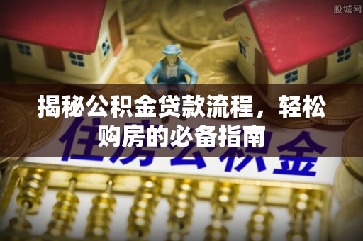 爱辉揭秘公积金贷款流程，轻松购房的必备指南