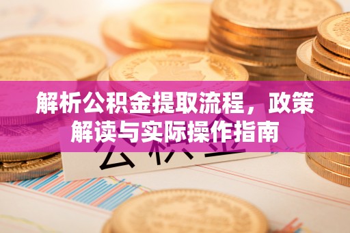 爱辉解析公积金提取流程，政策解读与实际操作指南