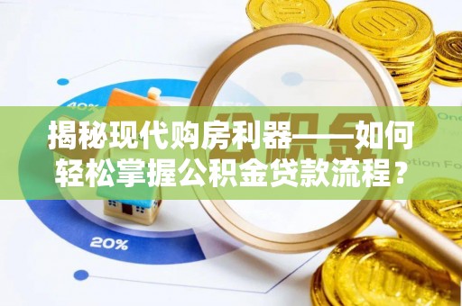 爱辉揭秘现代购房利器——如何轻松掌握公积金贷款流程？