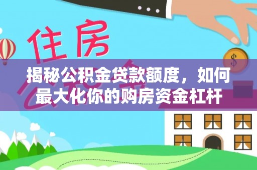 爱辉揭秘公积金贷款额度，如何最大化你的购房资金杠杆