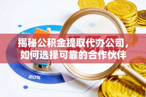 爱辉揭秘公积金提取代办公司，如何选择可靠的合作伙伴