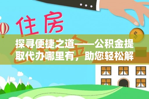 爱辉探寻便捷之道——公积金提取代办哪里有，助您轻松解决资金难题