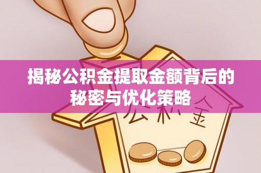 爱辉揭秘公积金提取金额背后的秘密与优化策略