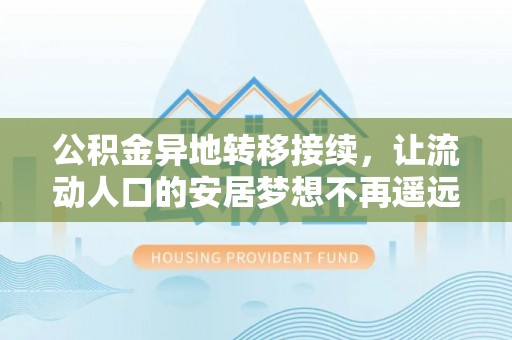 爱辉公积金异地转移接续，让流动人口的安居梦想不再遥远