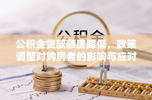 爱辉公积金贷款额度降低，政策调整对购房者的影响与应对策略