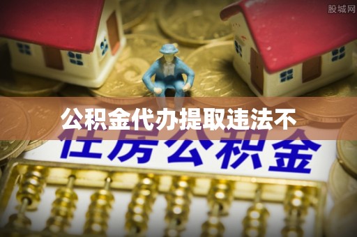 爱辉公积金代办提取违法不