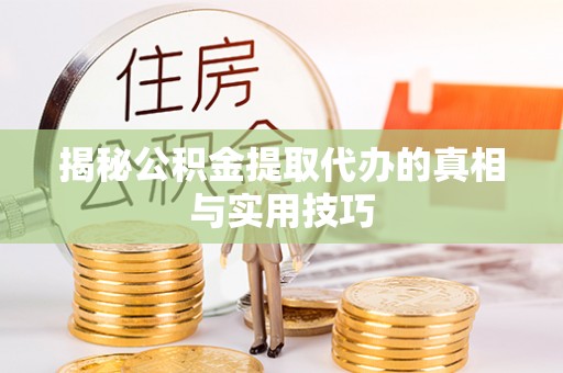 爱辉揭秘公积金提取代办的真相与实用技巧