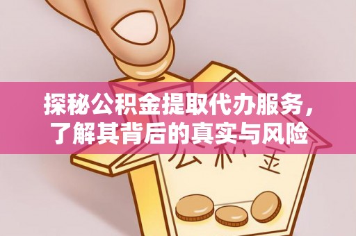 爱辉探秘公积金提取代办服务，了解其背后的真实与风险