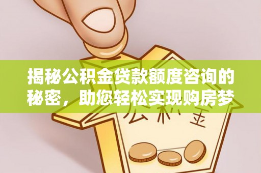 爱辉揭秘公积金贷款额度咨询的秘密，助您轻松实现购房梦想