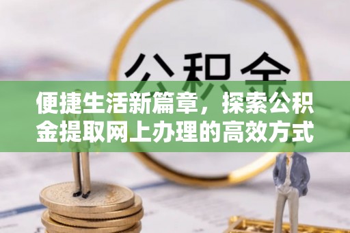 爱辉便捷生活新篇章，探索公积金提取网上办理的高效方式