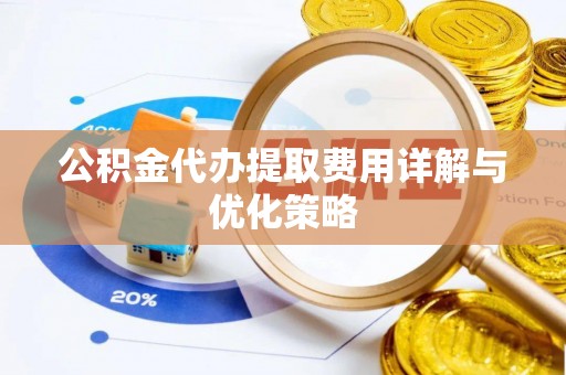 爱辉公积金代办提取费用详解与优化策略