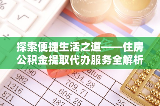 爱辉探索便捷生活之道——住房公积金提取代办服务全解析