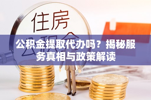 爱辉公积金提取代办吗？揭秘服务真相与政策解读