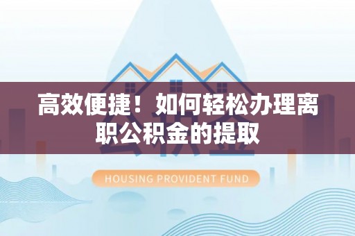 爱辉高效便捷！如何轻松办理离职公积金的提取