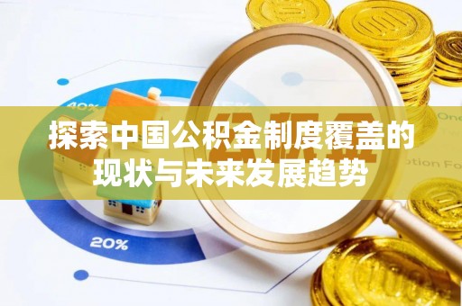 爱辉探索中国公积金制度覆盖的现状与未来发展趋势