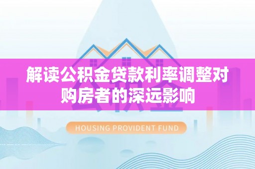 爱辉解读公积金贷款利率调整对购房者的深远影响