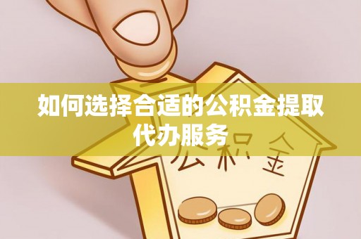 爱辉如何选择合适的公积金提取代办服务
