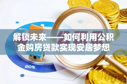 爱辉解锁未来——如何利用公积金购房贷款实现安居梦想