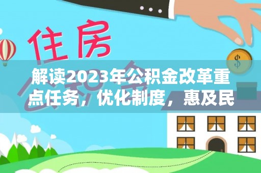 爱辉解读2023年公积金改革重点任务，优化制度，惠及民生