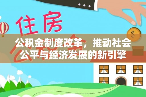 爱辉公积金制度改革，推动社会公平与经济发展的新引擎
