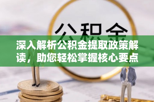 爱辉深入解析公积金提取政策解读，助您轻松掌握核心要点
