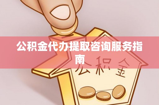 爱辉公积金代办提取咨询服务指南