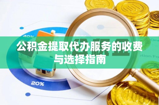 爱辉公积金提取代办服务的收费与选择指南